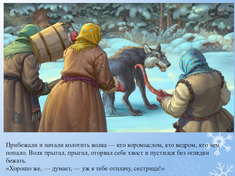 Прибежали и начали колотить волка — кто коромыслом, кто ведром, кто чем попало. Волк прыгал, прыгал, оторвал