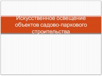 Презентация по садово-парковому и ландшафтному строительству на тему Искусственное освещение объектов садово-паркового строительства