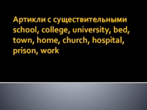 Артикли с существительными school, college, university, bed, town, home, church...