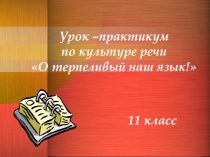 Урок –практикум по культуре речи О терпеливый наш язык!