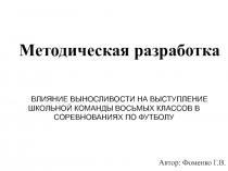 Презентаций к разработке ВЛИЯНИЕ ВЫНОСЛИВОСТИ НА ВЫСТУПЛЕНИЕ ШКОЛЬНОЙ КОМАНДЫ ВОСЬМЫХ КЛАССОВ В СОРЕВНОВАНИЯХ ПО ФУТБОЛУ