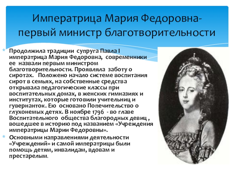 Императрица Мария Федоровна-первый министр благотворительностиПродолжила традиции супруга Павла I императрица Мария Федоровна, современники ее назвали первым министром