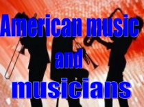 Презентация по английскому языку на тему American music and musicians