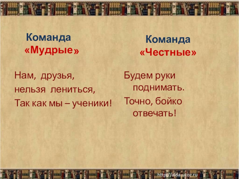 Команда «МудрыеКоманда«Честные»»Нам, друзья, нельзя лениться,Так как мы – ученики!Будем руки поднимать.Точно, бойко отвечать!