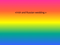 Презентация по английскому языку на тему Ирландская и русская свадьбы