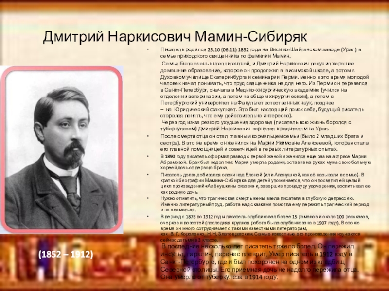 Дмитрий Наркисович Мамин-СибирякПисатель родился 25.10 (06.11) 1852 года на Висимо-Шайтанском заводе (Урал) в семье приходского священника по фамилии