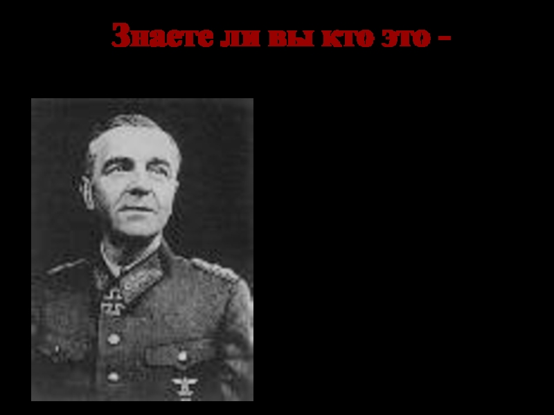 Знаете ли вы кто это -Паулюс-командующий 6 немецкой армией, сдавшейся в плен под Сталинградом