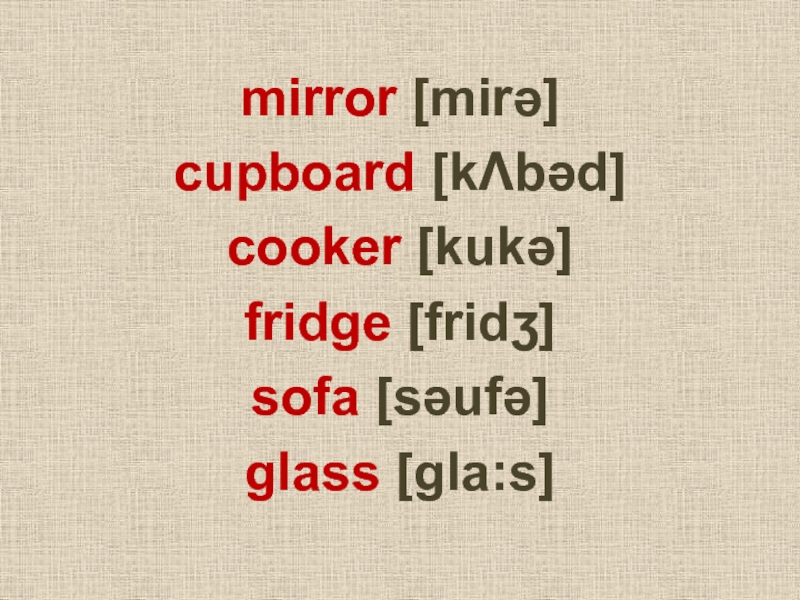 mirror [mirǝ]cupboard [kΛbǝd]cooker [kukǝ]fridge [fridʒ]sofa [sǝufǝ]glass [gla:s]