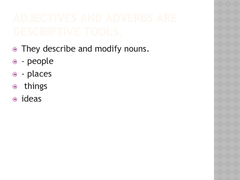 Adjectives and adverbs are descriptive tools.They describe and modify nouns.- people- places thingsideas