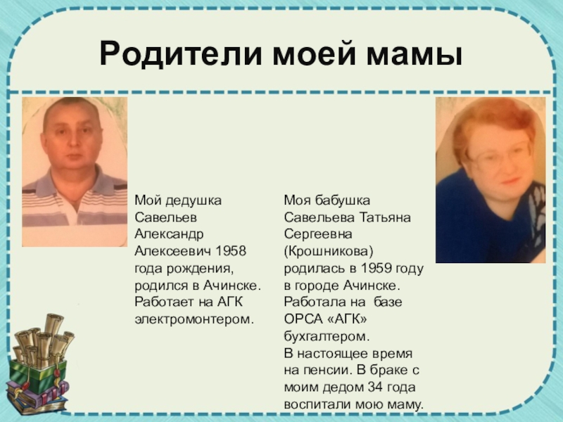 Родители моей мамыМой дедушка Савельев Александр Алексеевич 1958 года рождения, родился в Ачинске. Работает на АГК электромонтером.