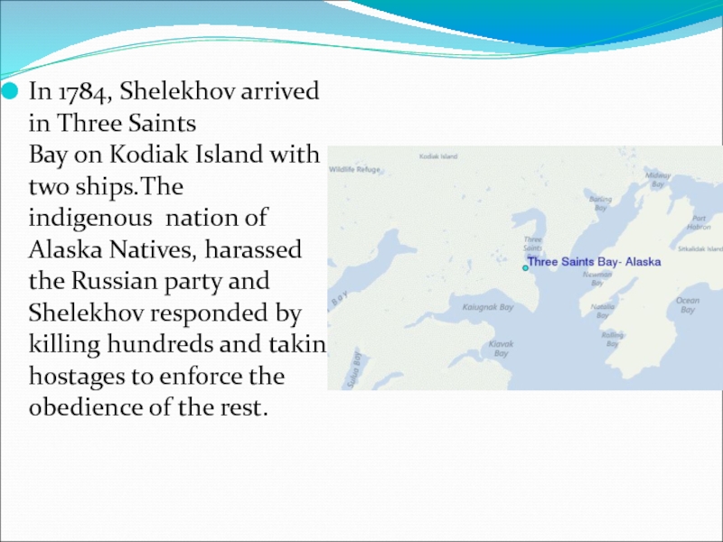 In 1784, Shelekhov arrived in Three Saints Bay on Kodiak Island with two ships.The indigenous  nation of Alaska Natives, harassed the Russian