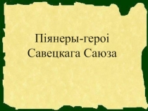 Прэзентацыя да ўрока беларускай літаратуры ў 5 класе Піянеры - героі Савецкага Саюза