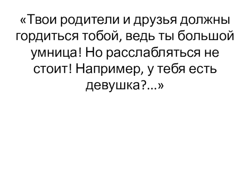 «Твои родители и друзья должны гордиться тобой, ведь ты большой умница! Но расслабляться не стоит! Например, у