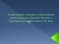 Презентация по краеведению на тему Хозяйственное освоение ДВ в конце XIX - начале XX века.