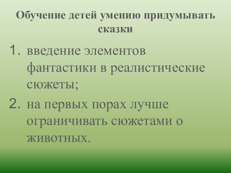 Обучение детей умению придумывать сказки введение элементов фантастики в реалистические сюжеты;на первых порах лучше ограничивать сюжетами о