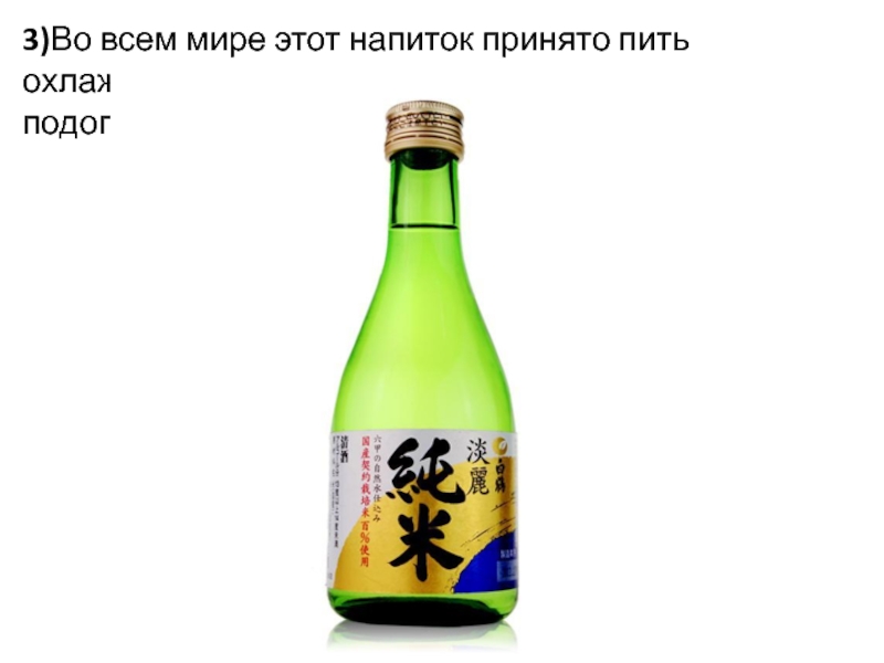 3)Во всем мире этот напиток принято пить охлажденным и только в Китае и Японии – подогретым. Что