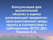 Консультация для воспитателей Анализ и оценка развивающей предметно-пространственной среды группы в соответствии с требованиями ФГОС ДО