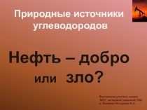 Презентация по химии Нефть ... добро или зло? К уроку химии 10 класс при изучении природных источников углеводородов