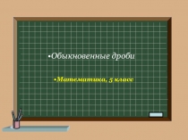 Презентация по математике на тему Обыкновенные дроби