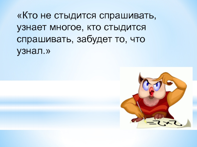 Посмотри спроси. Кто не стыдится спрашивать узнает многое. Не стыдись спрашивать пословица. Кто не стыдится спрашивать узнает многое смысл пословицы. Не стыдно спросить.