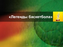 Презентация по физической культуре. Легенды баскетбола