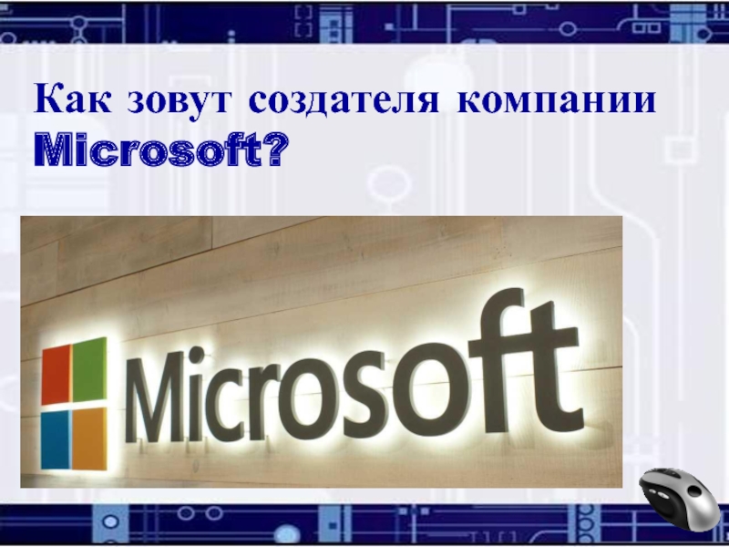 Билл ГейтсКак зовут создателя компании Microsoft?