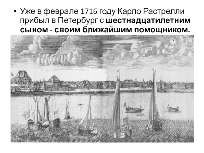 Уже в феврале 1716 году Карло Растрелли прибыл в Петербург с шестнадцатилетним сыном - своим ближайшим помощником.