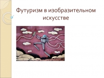 Презентация по ИЗО на тему: Футуризм в изобразительном искусстве