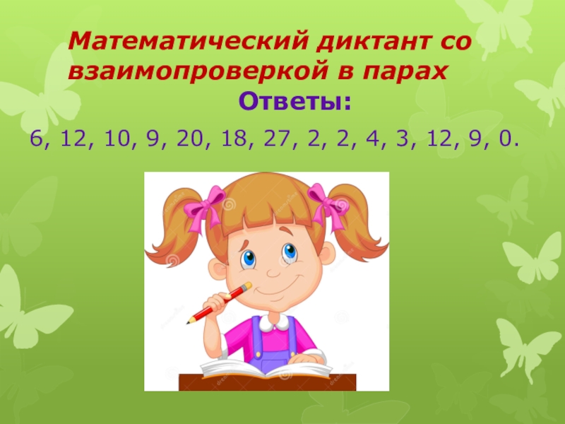 Математический диктант со взаимопроверкой в парах Ответы: 6, 12, 10, 9, 20, 18, 27, 2, 2, 4, 3,