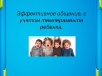 Презентация Эффективное общение, с учётом темперамента ребёнка
