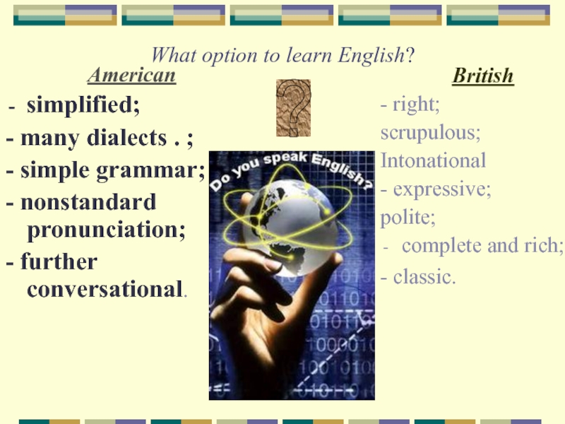 What option to learn English?Americansimplified;- many dialects . ;- simple grammar;- nonstandard pronunciation;- further conversational.British