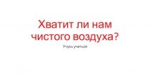 Презентация занятия по экологии на тему: Хватит ли нам чистого воздуха? (3 класс)