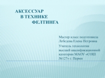 Презентация по технологии на тему Аксессуар в технике фелтинга