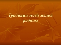 Презентация к проектной роботе обучающихся Традиции моей малой родины