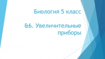 Презентация по Биологии на тему &6. Увеличительные приборы. (5 класс)