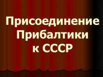 Презентация по истории на тему Присоединение Прибалтики к СССР