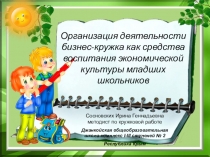 Презентация Организация деятельности бизнес-кружка как средства воспитания экономической культуры младших школьников
