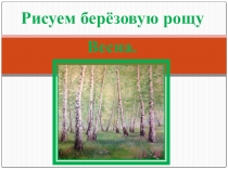 Презентация по изобразительному искусству Рисуем березовую рощу