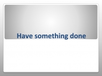Презентация по английскому языку на тему  Have something done
