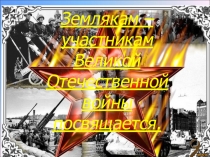 Землякам – участникам Великой Отечественной войны посвящается.
