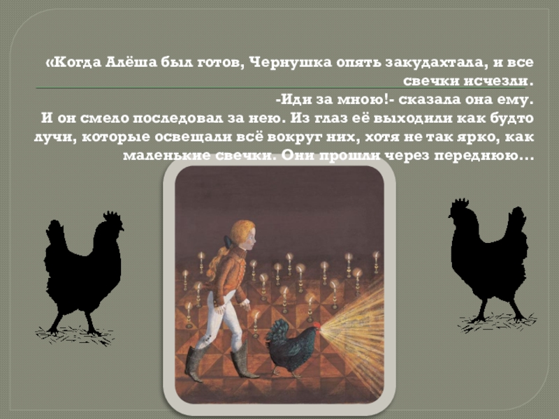 «Когда Алёша был готов, Чернушка опять закудахтала, и все свечки исчезли. -Иди за мною!- сказала она ему.