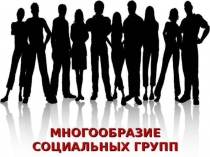 Презентация по обществознанию 10 кл на тему Многообразие социальных групп
