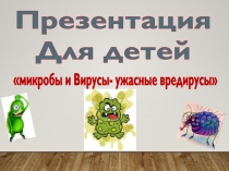 Презентация для детского сада Микробы и Вирусы- ужасные вредирусыЯ сегодня заболелаУ меня - простудаЯ сегодня много делДома делать будуНакормлю таблеткой кошку,Поплюю чуть-чуть в окошко,Нарисую самолёт,Градусник засуну в лёдБуду кашлять и чихатьВ общем, б