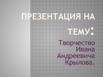 Презентация по литературе:  Творчество Ивана Андреевича Крылова