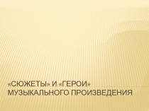 Презентация по музыке 7 класс Сюжеты и герои в музыкальном произведении