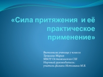 Презентация по физике Научно - исследовательская работа Сила притяжения и её практическое применение