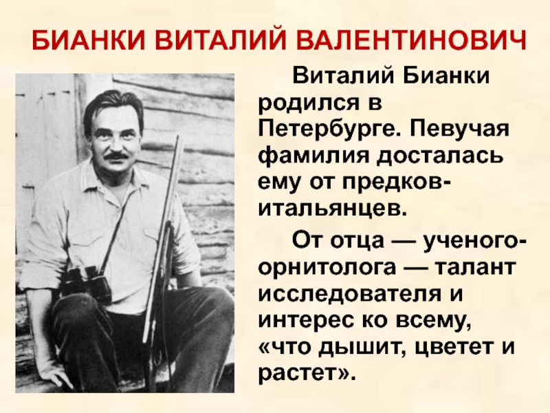 Виталий Бианки родился в Петербурге. Певучая фамилия досталась ему от предков-итальянцев. 		От отца — ученого-орнитолога — талант