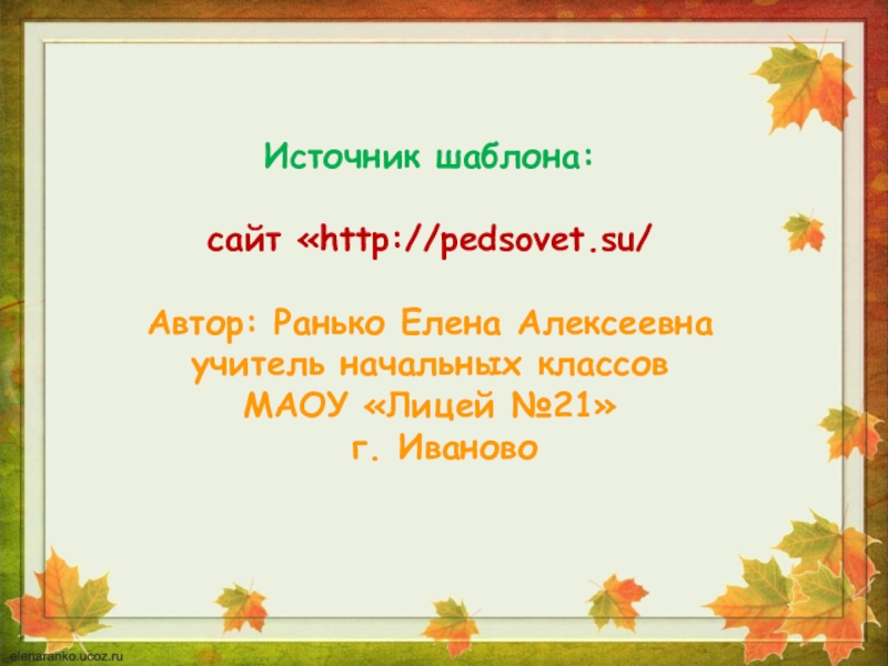 Источник шаблона: сайт «http://pedsovet.su/Автор: Ранько Елена Алексеевна учитель начальных классов МАОУ «Лицей №21» г. Иваново