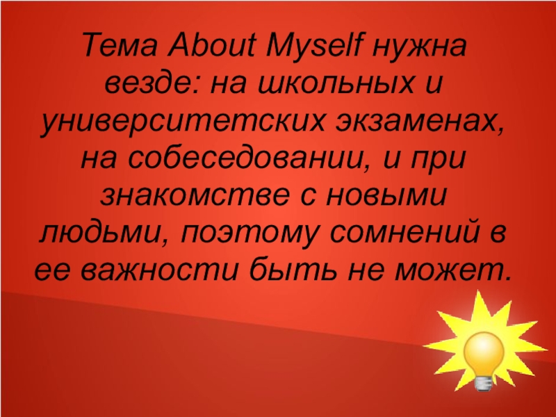 Тема About Myself нужна везде: на школьных и университетских экзаменах, на собеседовании, и при знакомстве с новыми