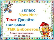 2 класс. УМК Биболетова М.З. и др. Презентация по английскому языку к уроку №27. Тема: Давайте поиграем.